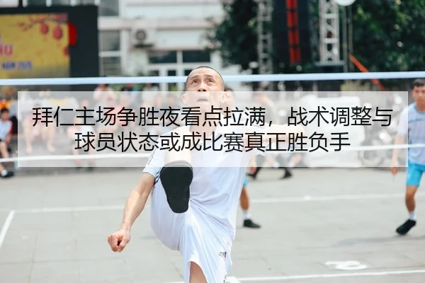 拜仁主场争胜夜看点拉满，战术调整与球员状态或成比赛真正胜负手 - 新闻资讯相关文章缩略图