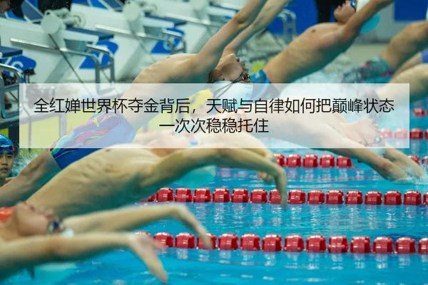 全红婵世界杯夺金背后，天赋与自律如何把巅峰状态一次次稳稳托住