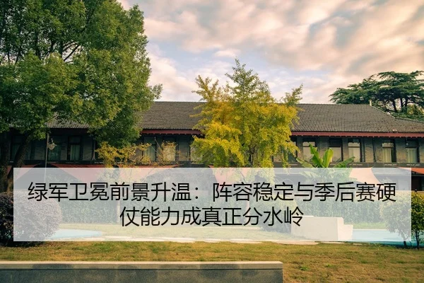 绿军卫冕前景升温：阵容稳定与季后赛硬仗能力成真正分水岭